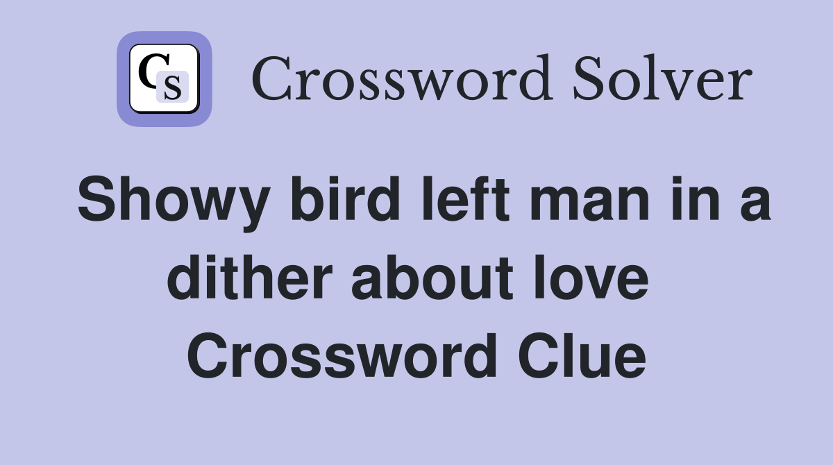 Showy bird left man in a dither about love  Crossword Clue