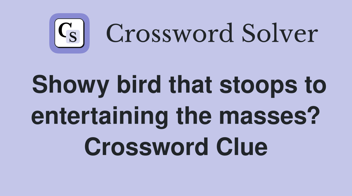 Showy bird that stoops to entertaining the masses? Crossword Clue