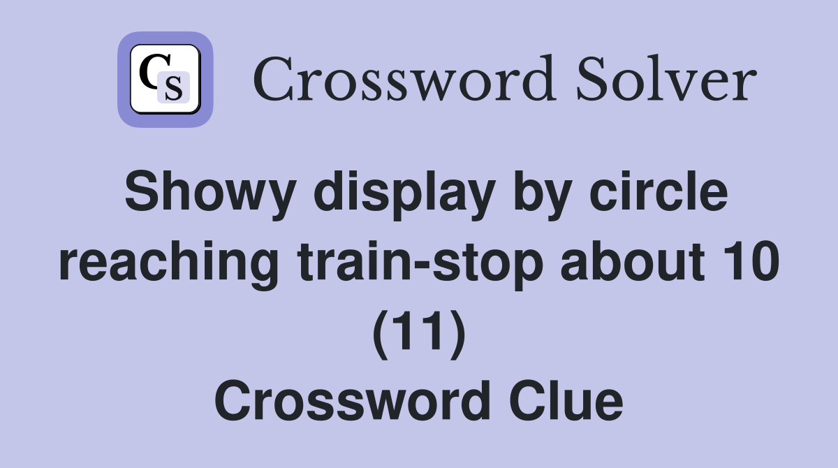 Showy display by circle reaching train-stop about 10 (11) Crossword Clue