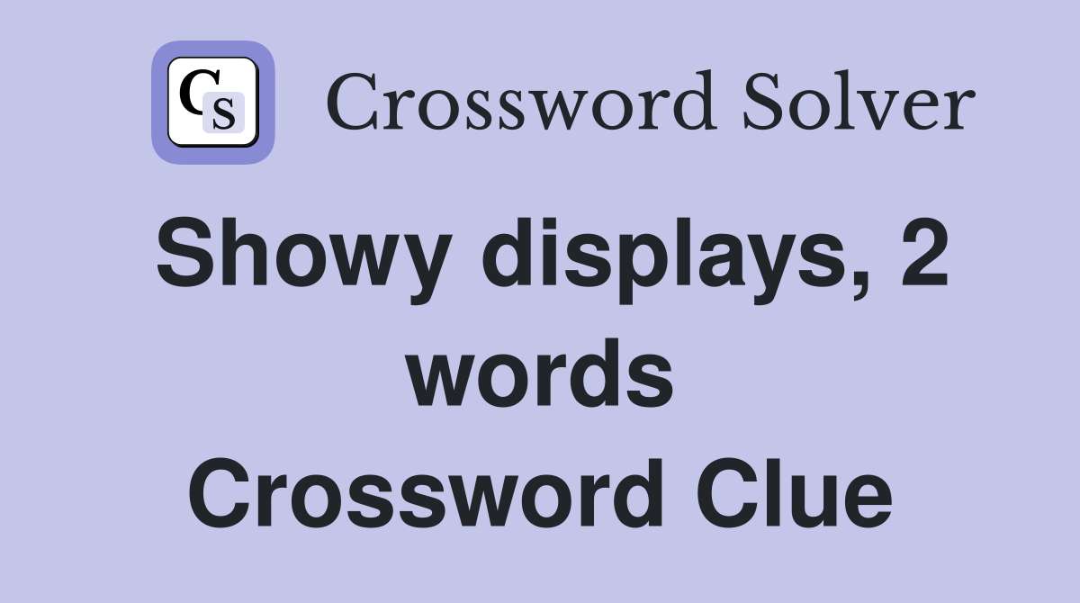 Showy displays, 2 words Crossword Clue