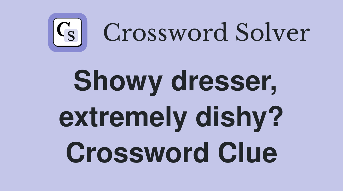 Showy dresser, extremely dishy? Crossword Clue
