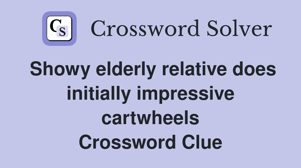 Showy elderly relative does initially impressive cartwheels Crossword Clue