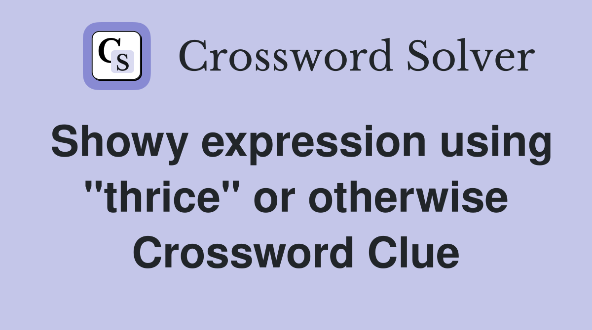 Showy expression using "thrice" or otherwise Crossword Clue