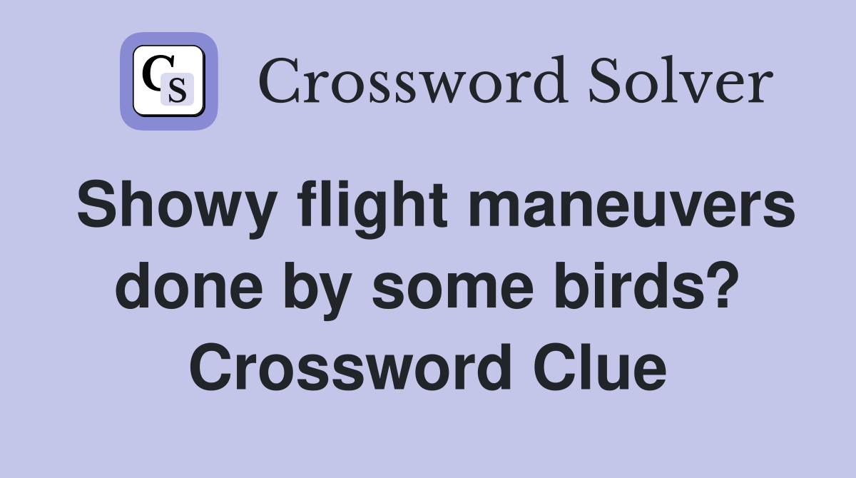 Showy flight maneuvers done by some birds? Crossword Clue