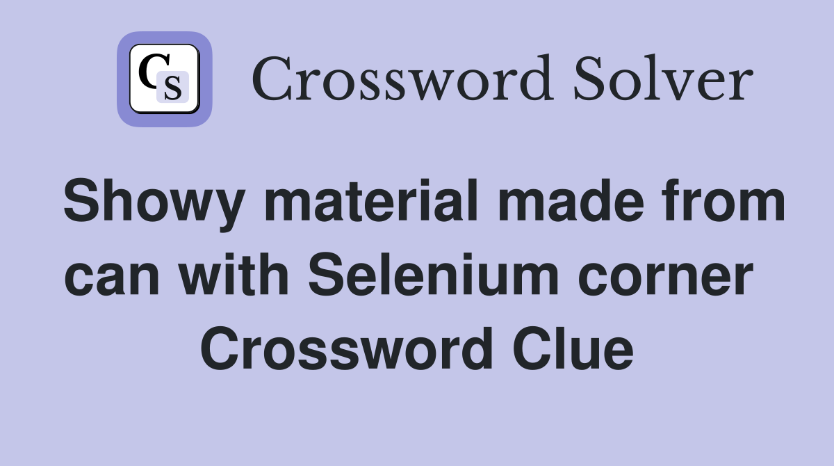 Showy material made from can with Selenium corner  Crossword Clue
