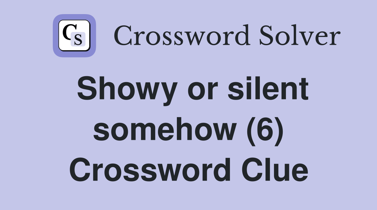 Showy or silent somehow (6) Crossword Clue