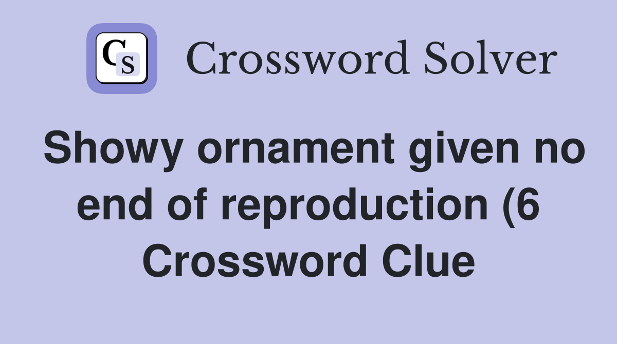 Showy ornament given no end of reproduction (6) Crossword Clue Showy ornament given no end of reproduction (6) Crossword Clue