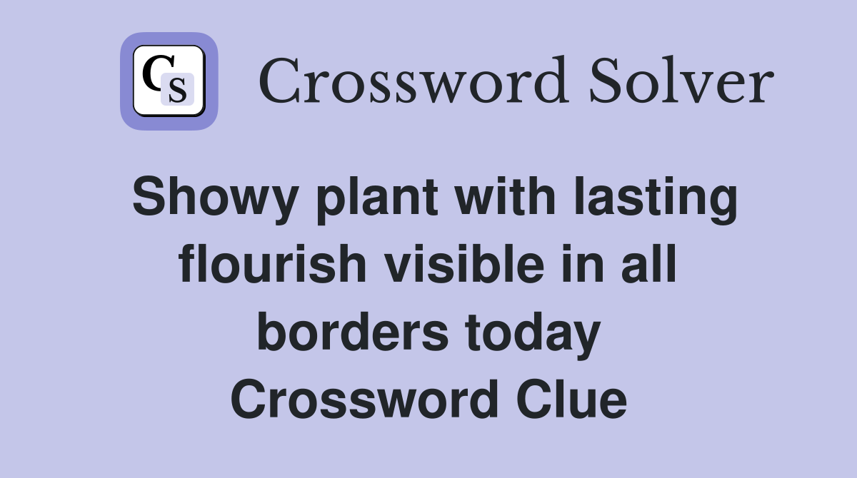 Showy plant with lasting flourish visible in all borders today Crossword Clue