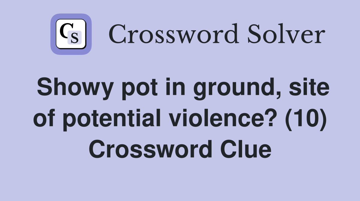 Showy pot in ground, site of potential violence? (10) Crossword Clue