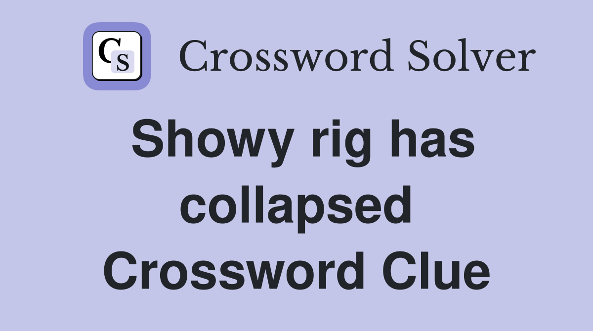 Showy rig has collapsed Crossword Clue
