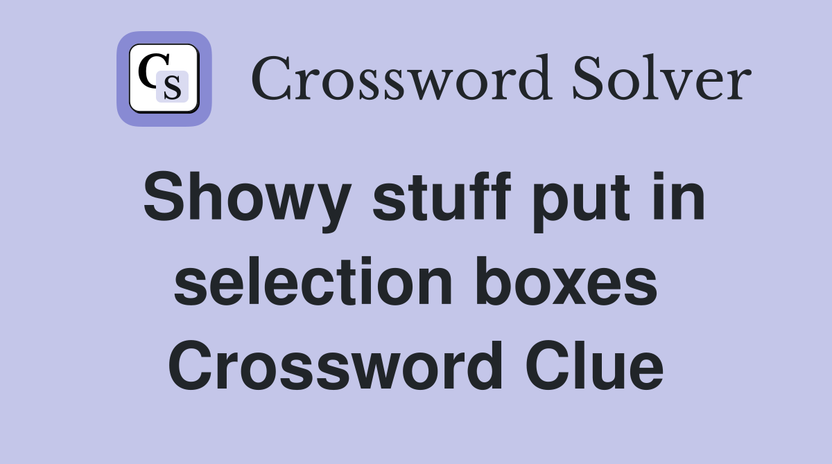 Showy stuff put in selection boxes Crossword Clue