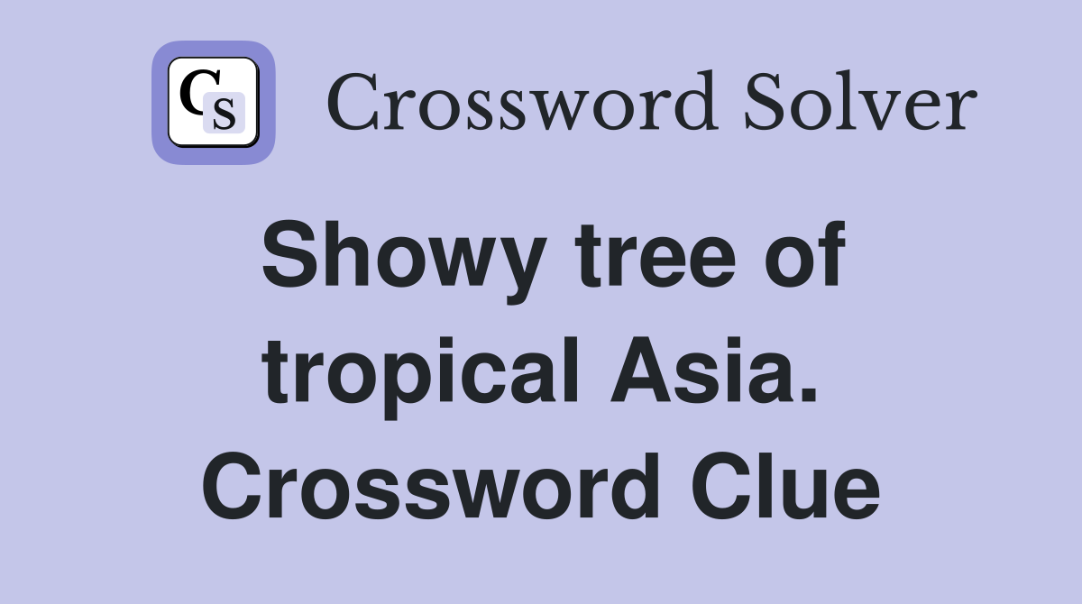 Showy tree of tropical Asia. Crossword Clue