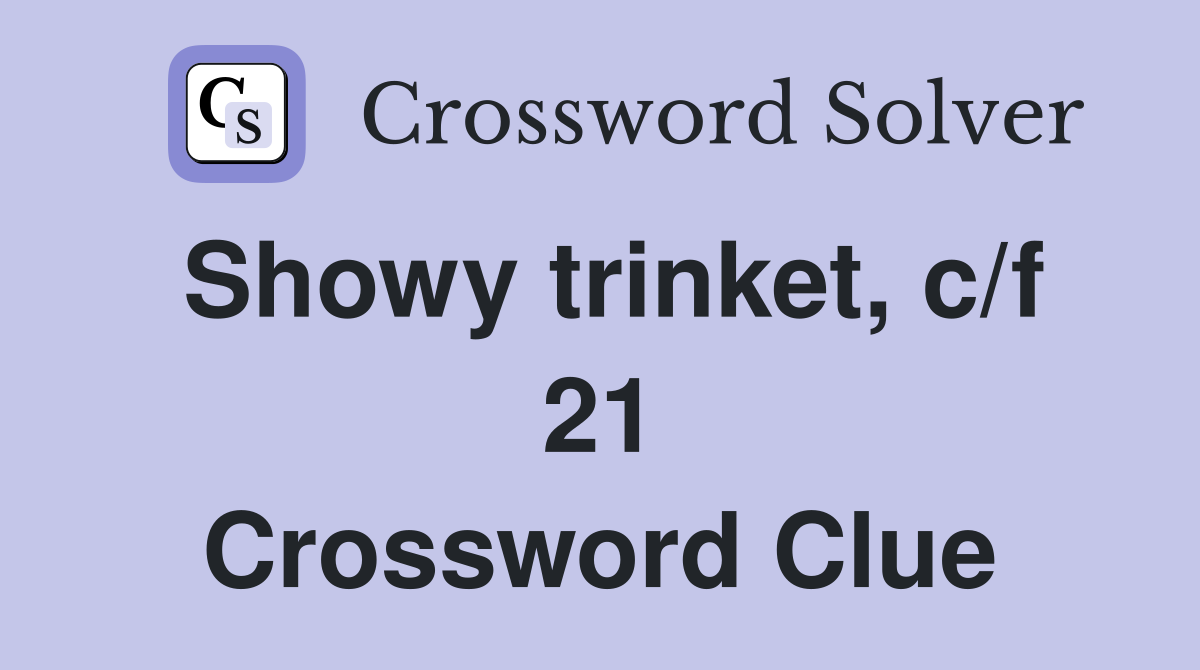 Showy trinket, c/f 21 Crossword Clue