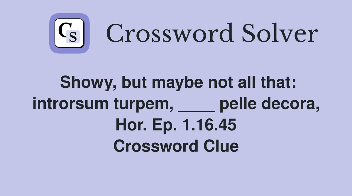 Showy, but maybe not all that: introrsum turpem, ____ pelle decora, Hor. Ep. 1.16.45 Crossword Clue