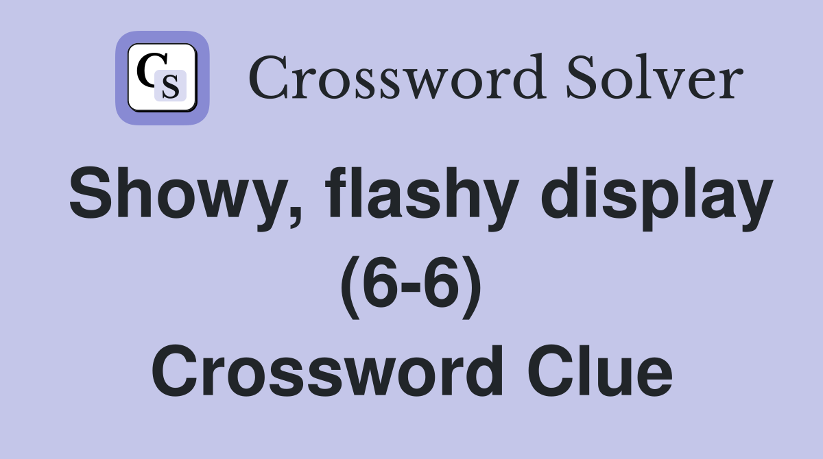 Showy, flashy display (6-6) Crossword Clue