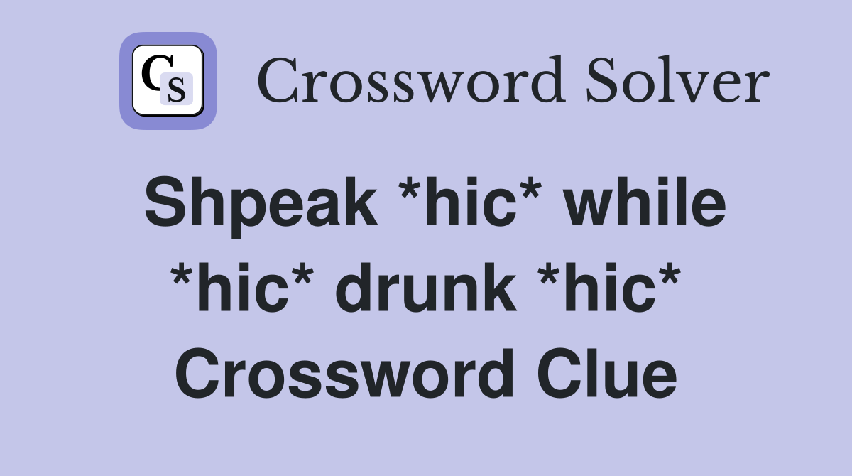 Shpeak *hic* while *hic* drunk *hic* Crossword Clue