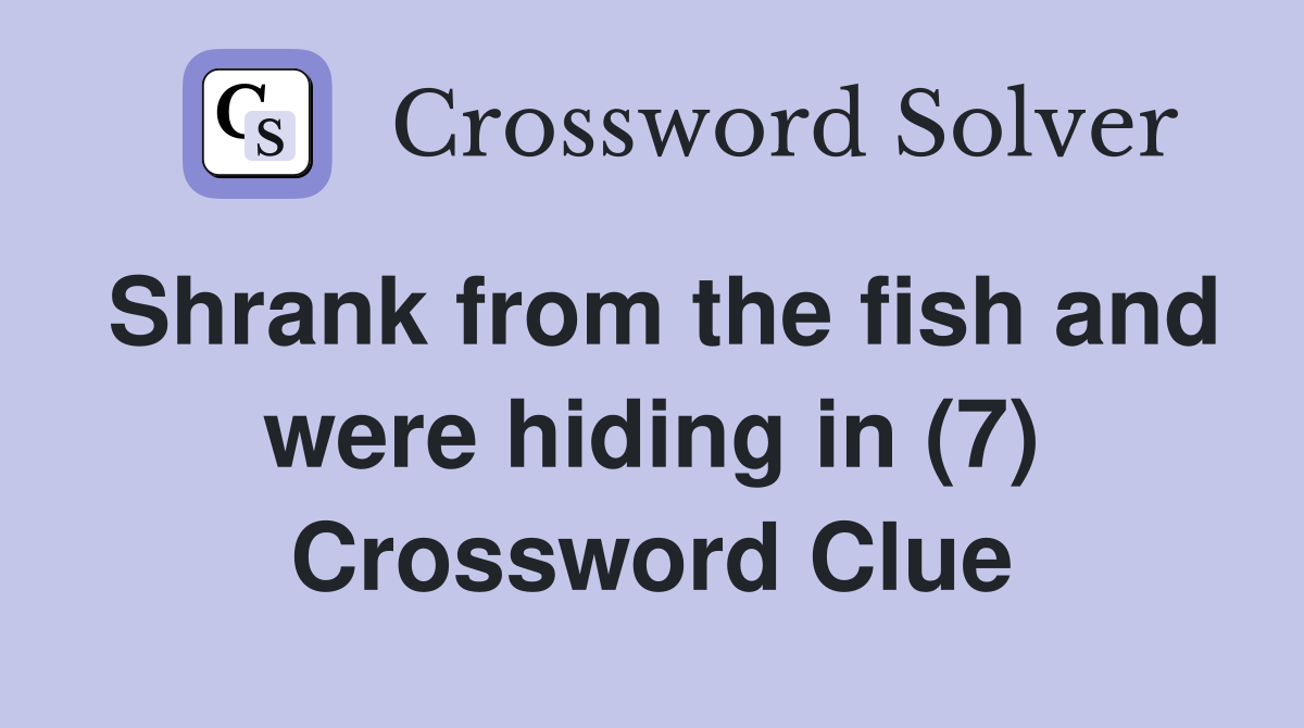Shrank from the fish and were hiding in (7) Crossword Clue