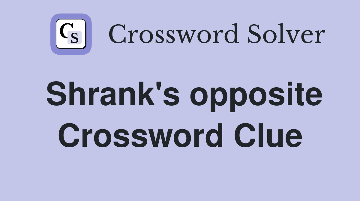 Shrank's opposite Crossword Clue