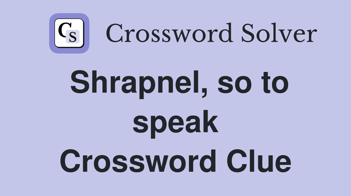 Shrapnel, so to speak Crossword Clue