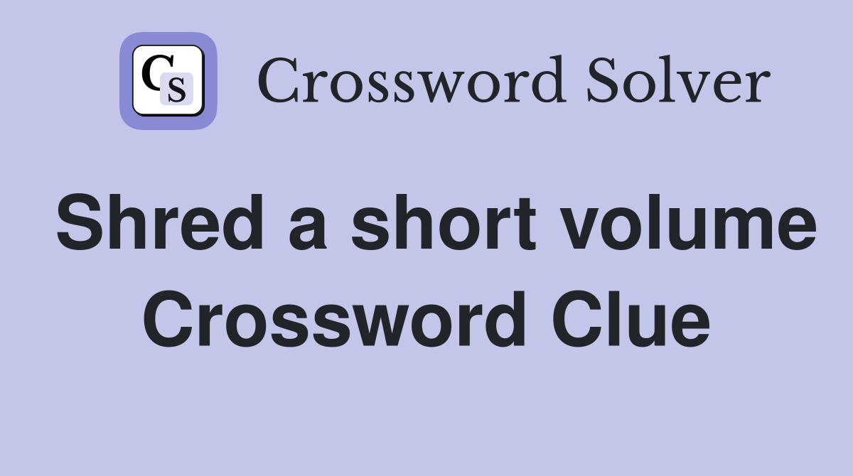 Shred a short volume Crossword Clue