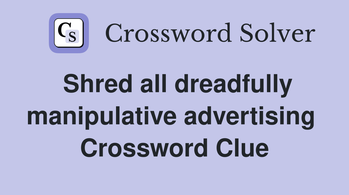 Shred all dreadfully manipulative advertising  Crossword Clue