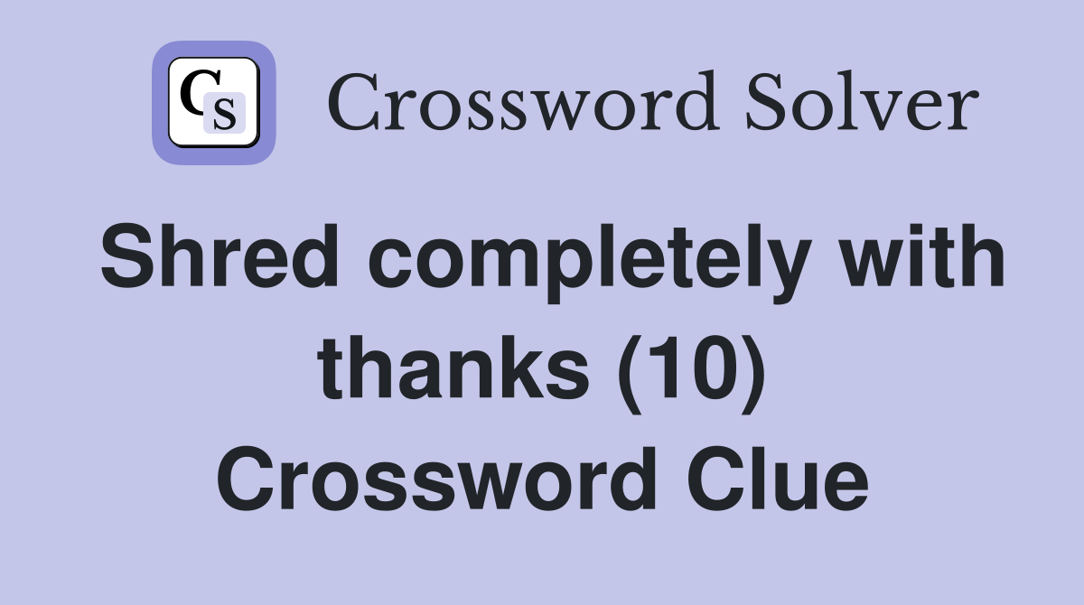 Shred completely with thanks (10) Crossword Clue