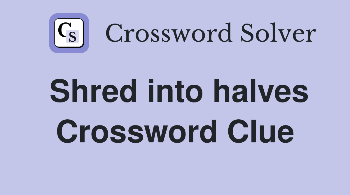 Shred into halves Crossword Clue