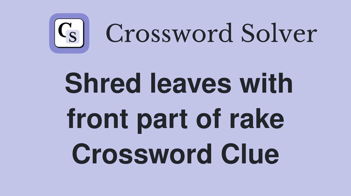 Shred leaves with front part of rake Crossword Clue