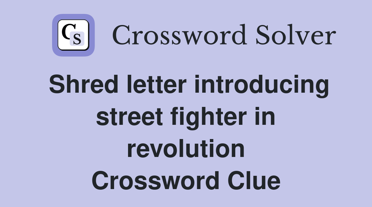 Shred letter introducing street fighter in revolution Crossword Clue