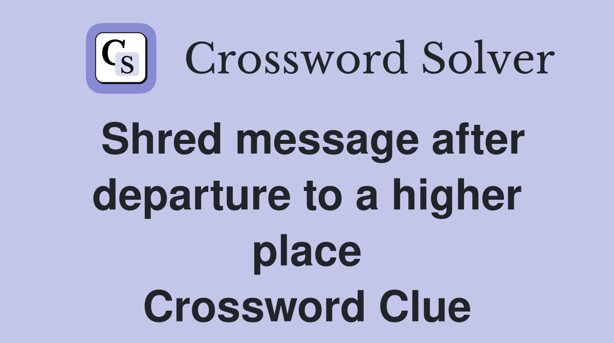 Shred message after departure to a higher place Crossword Clue
