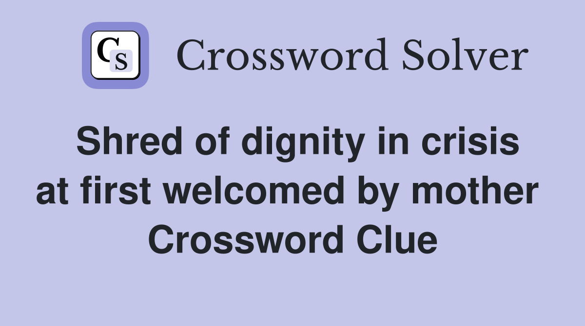 Shred of dignity in crisis at first welcomed by mother  Crossword Clue