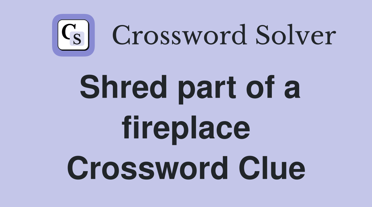 Shred part of a fireplace Crossword Clue