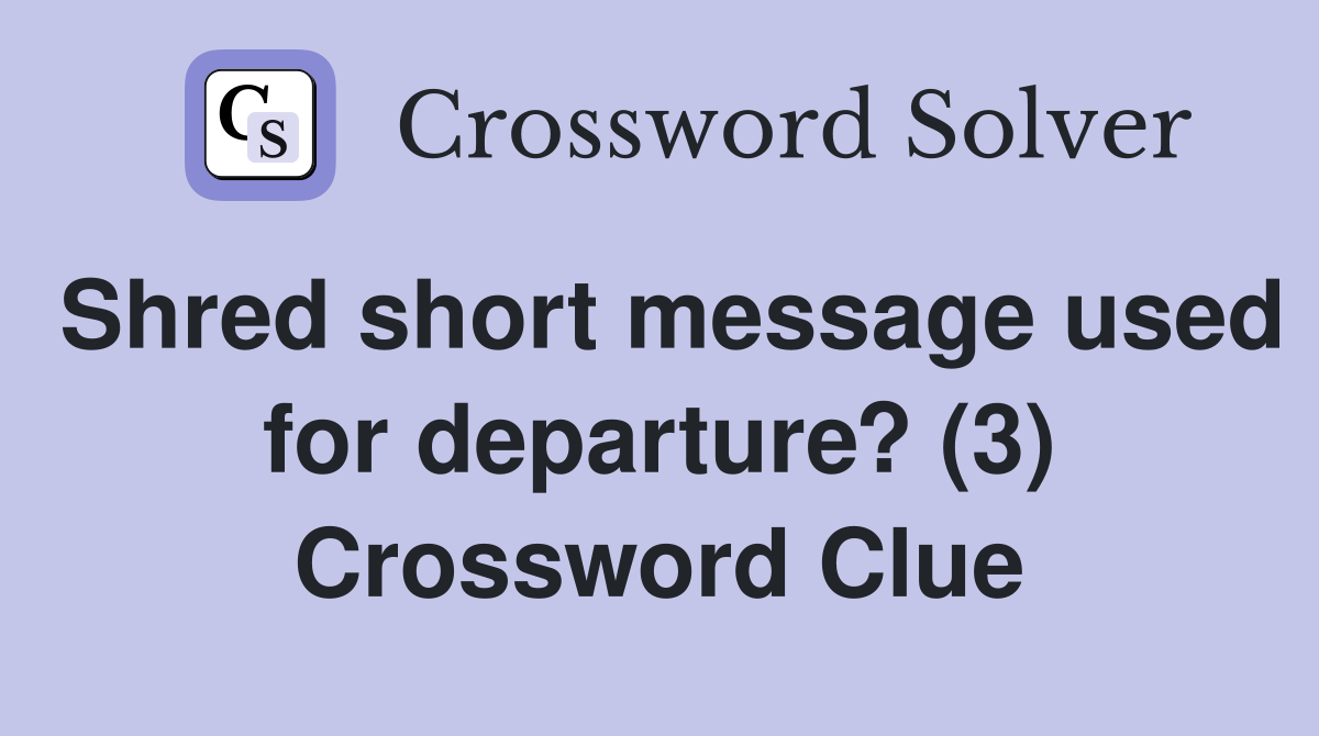 Shred short message used for departure? (3) Crossword Clue