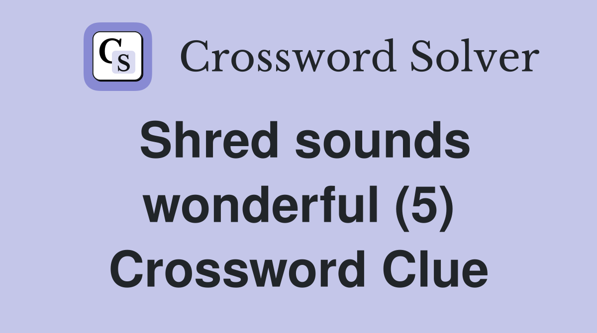 Shred sounds wonderful (5) Crossword Clue