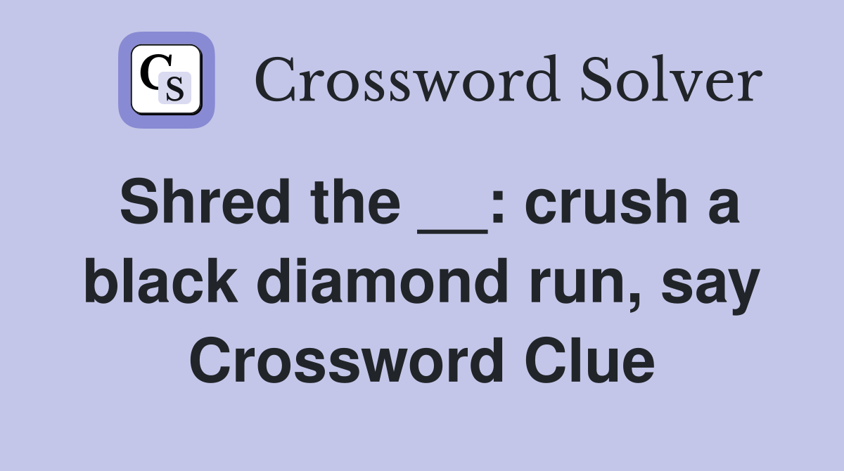 Shred the __: crush a black diamond run, say Crossword Clue