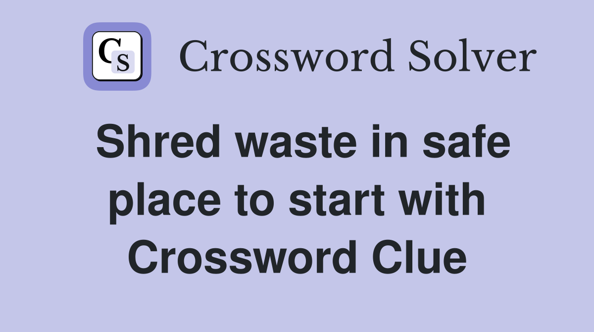 Shred waste in safe place to start with Crossword Clue