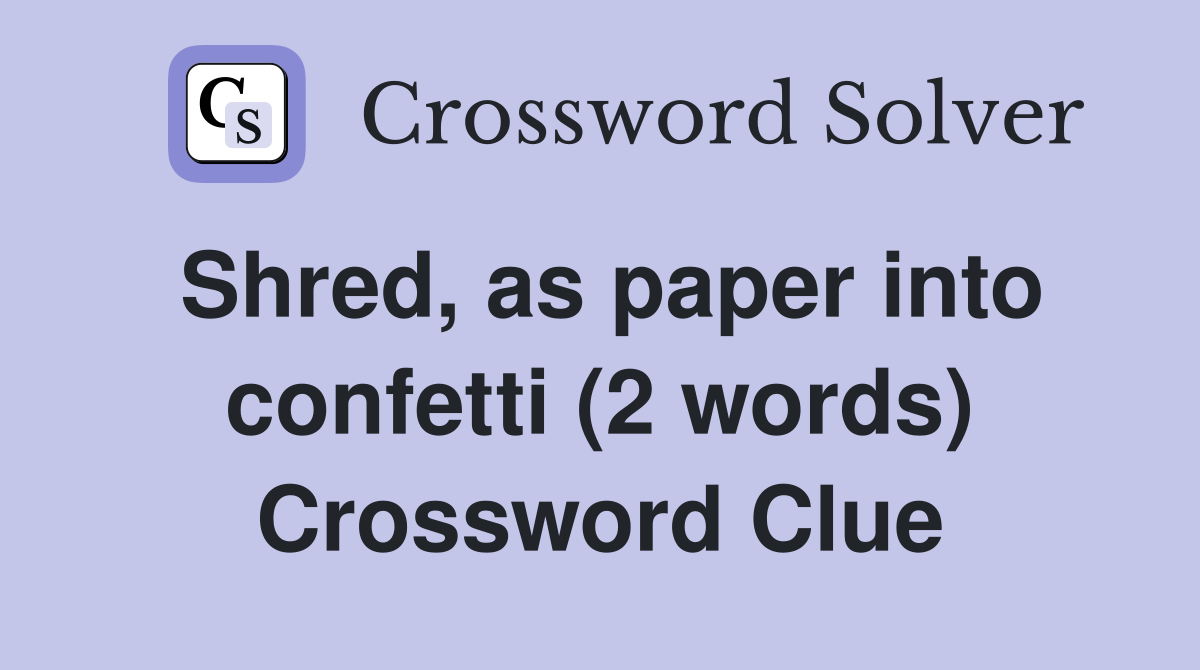 Shred, as paper into confetti (2 words) Crossword Clue