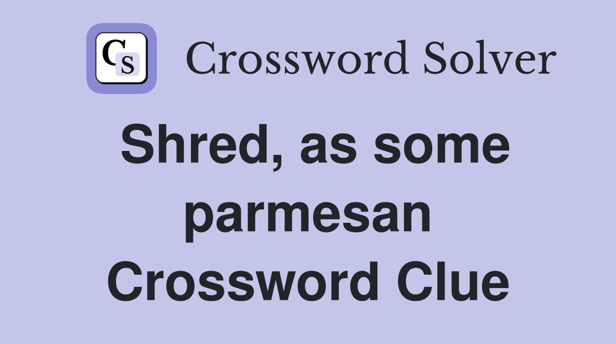 Shred, as some parmesan Crossword Clue