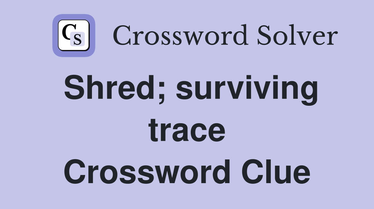 Shred; surviving trace Crossword Clue