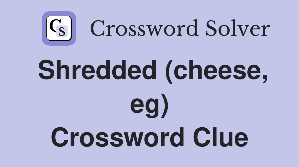 Shredded (cheese, eg) Crossword Clue