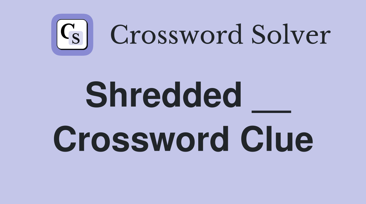 Shredded __ Crossword Clue