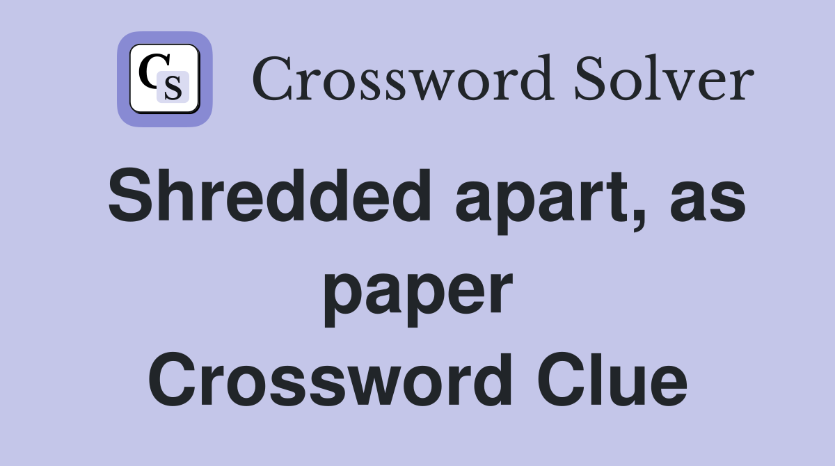 Shredded apart, as paper Crossword Clue
