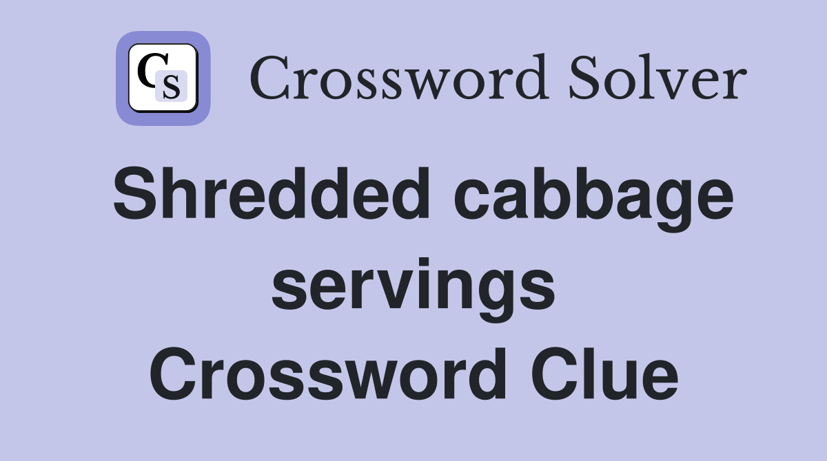 Shredded cabbage servings Crossword Clue