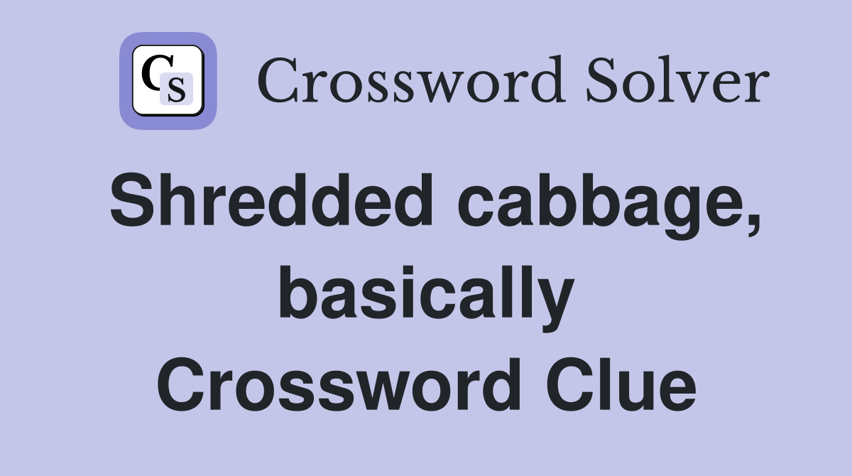 Shredded cabbage, basically Crossword Clue