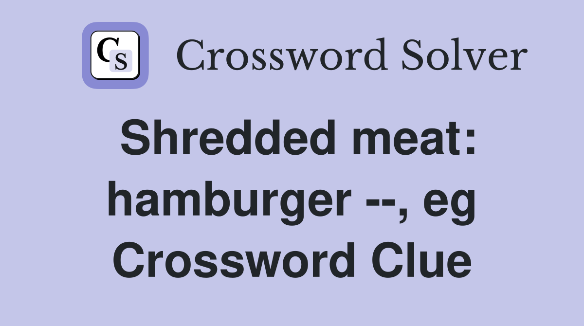 Shredded meat: hamburger --, eg Crossword Clue