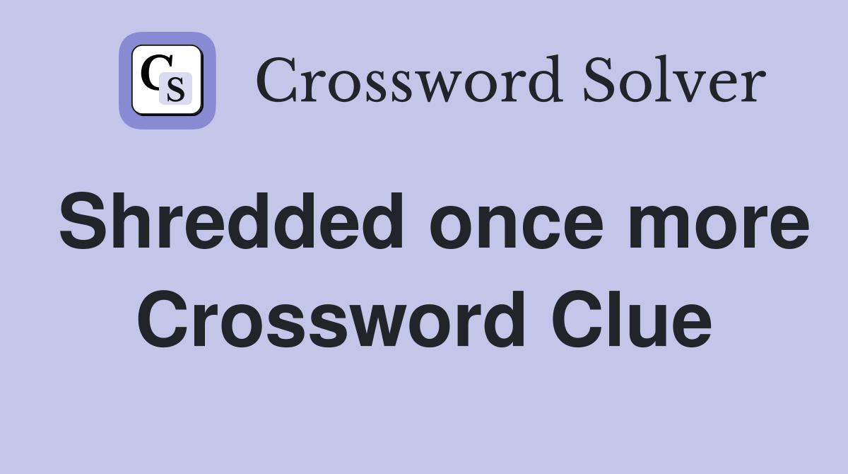 Shredded once more Crossword Clue