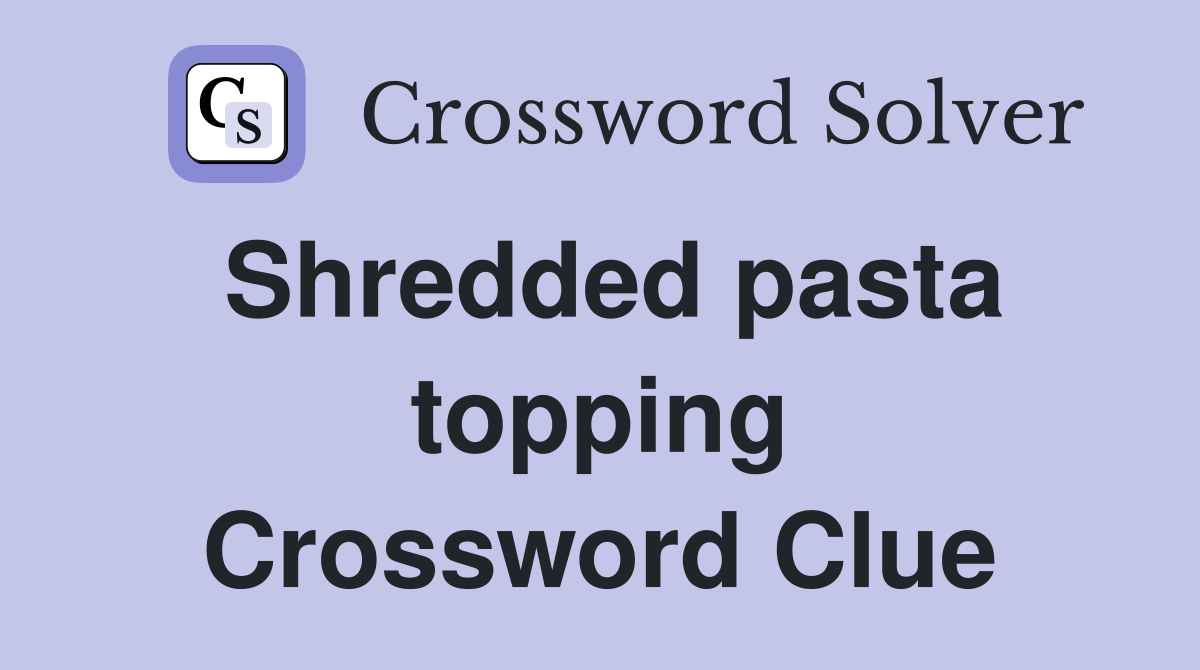 Shredded pasta topping Crossword Clue
