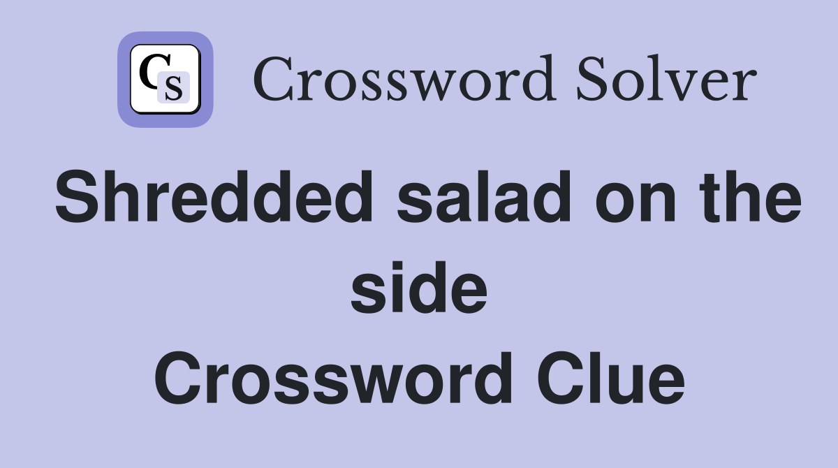 Shredded salad on the side Crossword Clue