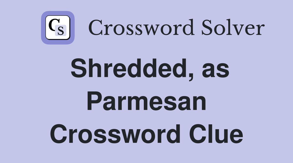 Shredded, as Parmesan Crossword Clue