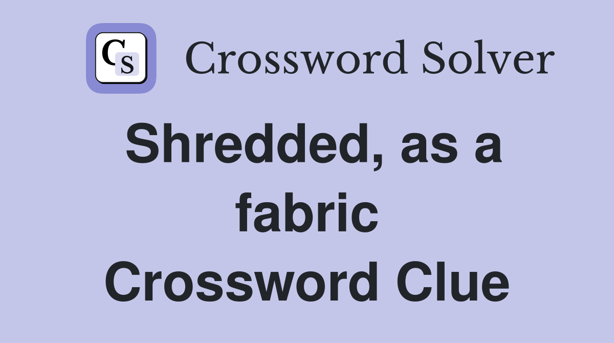 Shredded, as a fabric Crossword Clue